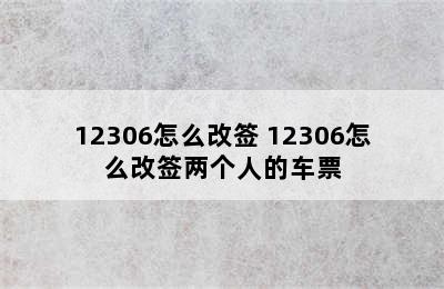 12306怎么改签 12306怎么改签两个人的车票